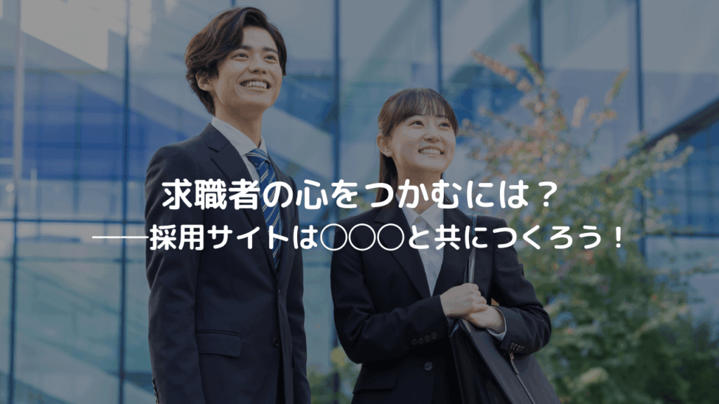 求職者の心をつかむには?──採用サイトは◯◯◯と共につくろう!