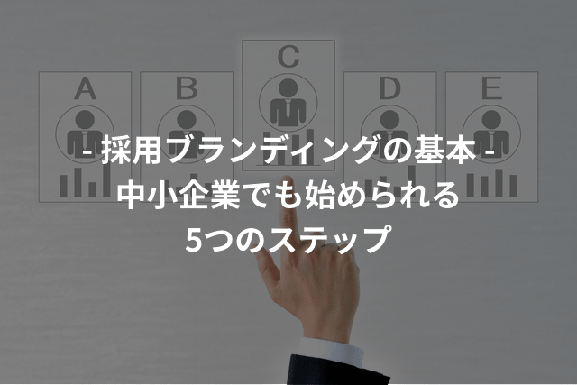 採用ブランディングの基本:中小企業でも始められる5つのステップ