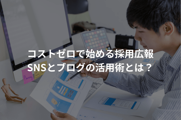 コストゼロで始める採用広報|SNSとブログの活用術とは?