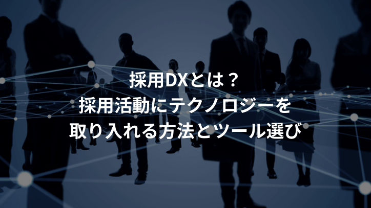 採用DXとは?採用活動にテクノロジーを取り入れる方法とツール選び