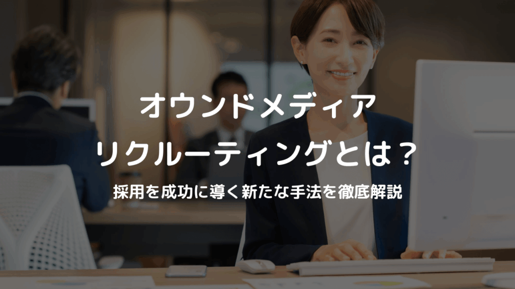 オウンドメディアリクルーティングとは？採用を成功に導く新たな手法を徹底解説