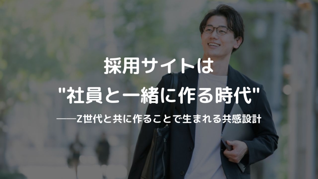 採用サイトは“社員と一緒に作る時代 ”──Z世代と共に作ることで生まれる共感設計