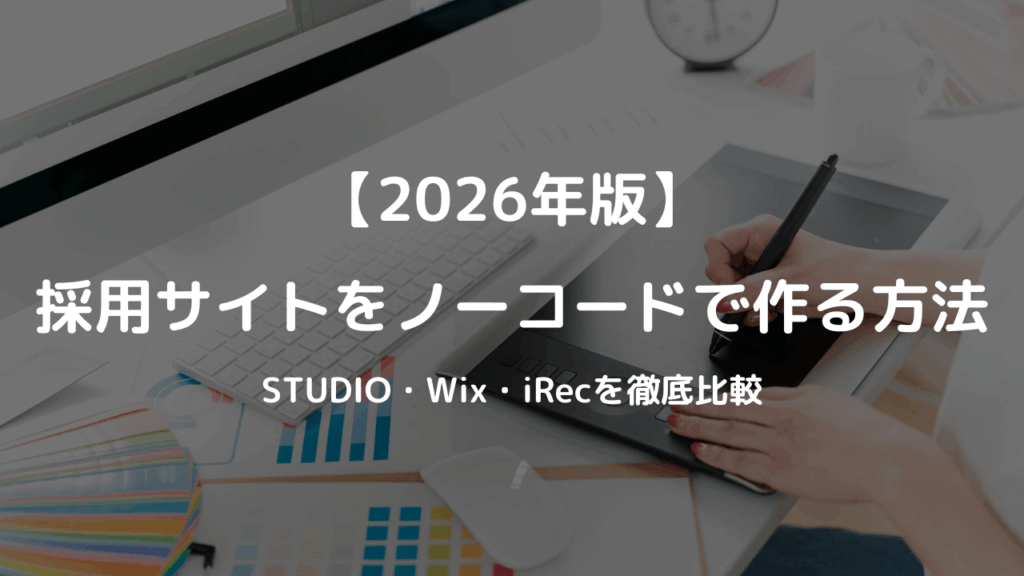 【2026年版】採用サイトをノーコードで作る方法｜STUDIO・Wix・iRecを徹底比較