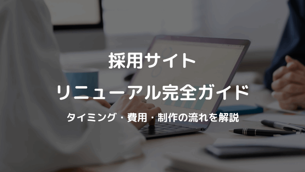 採用サイトリニューアル完全ガイド：タイミング・費用・制作の流れを解説