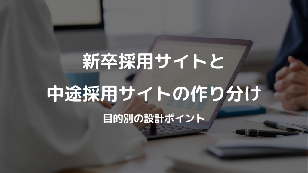 新卒採用サイトと中途採用サイトの作り分け：目的別の設計ポイント