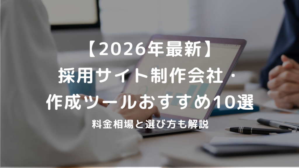 【2026年最新】採用サイト制作会社・作成ツールおすすめ10選｜料金相場と選び方も解説
